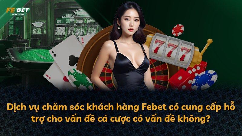 Dịch vụ chăm sóc khách hàng Febet có cung cấp hỗ trợ cho vấn đề cá cược có vấn đề không?