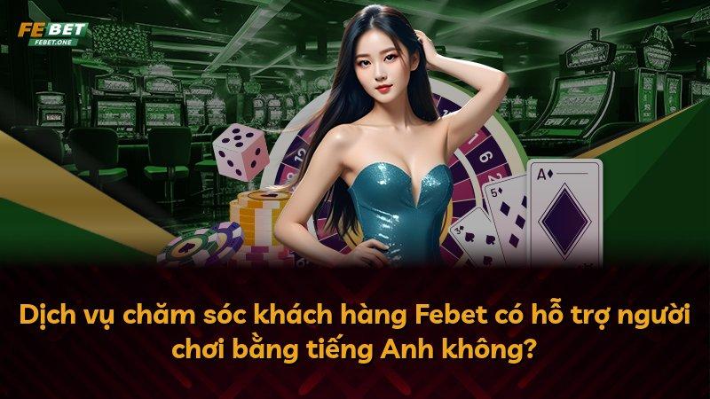 Dịch vụ chăm sóc khách hàng Febet có hỗ trợ người chơi bằng tiếng Anh không?