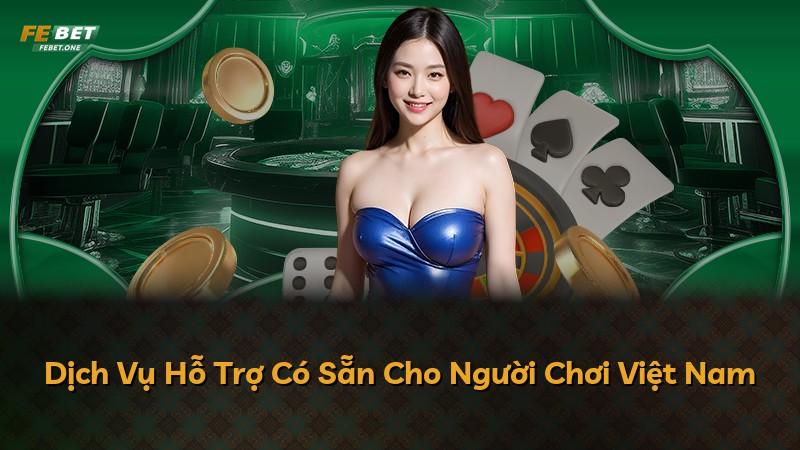 Dịch Vụ Hỗ Trợ Có Sẵn Cho Người Chơi Việt Nam