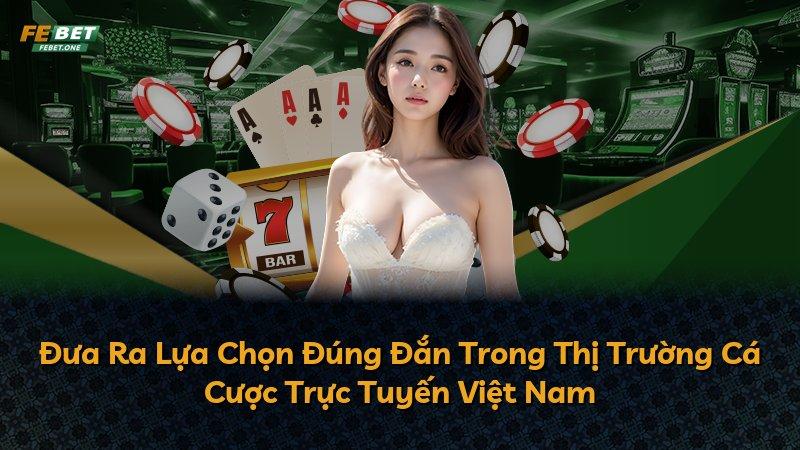 Đưa Ra Lựa Chọn Đúng Đắn Trong Thị Trường Cá Cược Trực Tuyến Việt Nam
