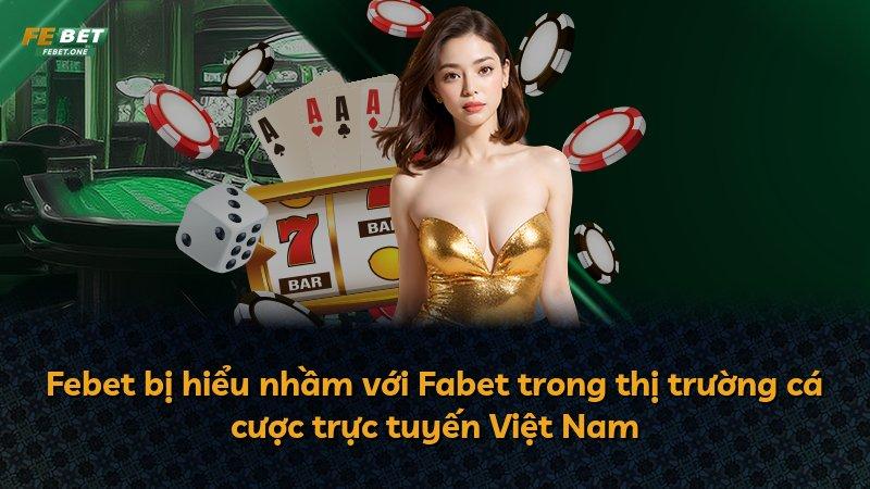 Febet bị hiểu nhầm với Fabet trong thị trường cá cược trực tuyến Việt Nam