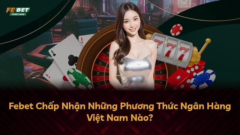 Febet Chấp Nhận Những Phương Thức Ngân Hàng Việt Nam Nào?