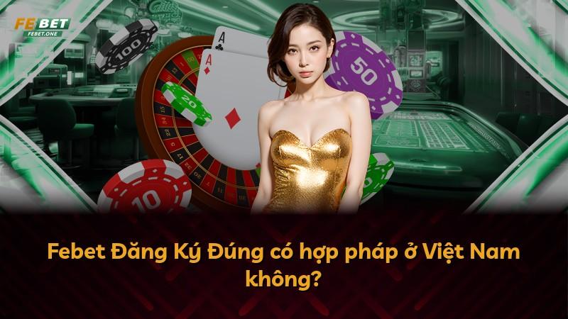 Febet Đăng Ký Đúng có hợp pháp ở Việt Nam không?