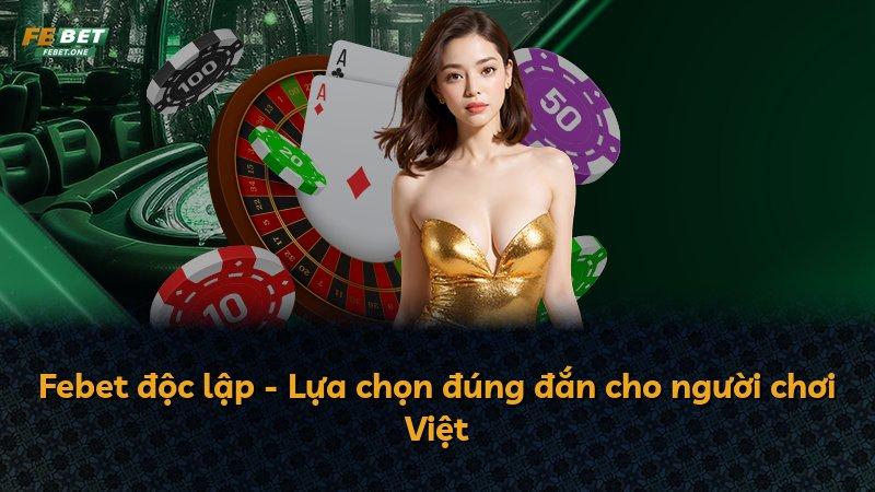 Febet độc lập - Lựa chọn đúng đắn cho người chơi Việt