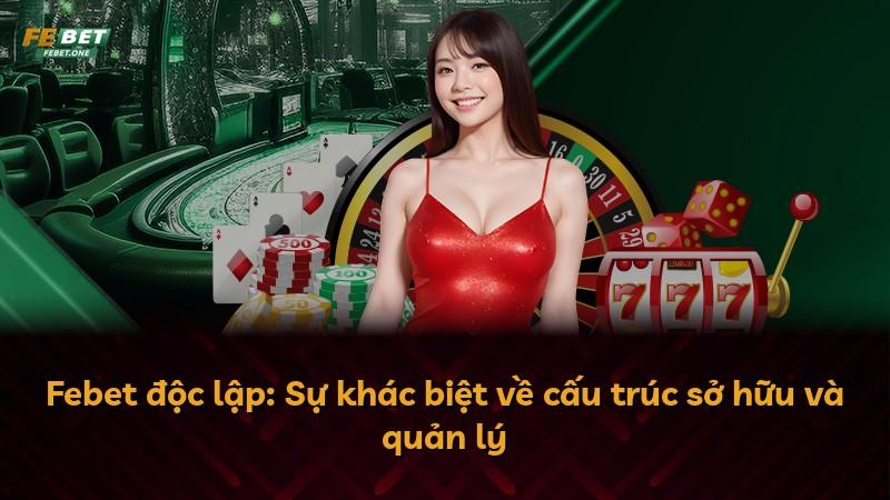 Febet độc lập: Sự khác biệt về cấu trúc sở hữu và quản lý