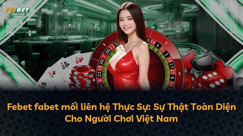 Febet fabet mối liên hệ Thực Sự: Sự Thật Toàn Diện Cho Người Chơi Việt Nam