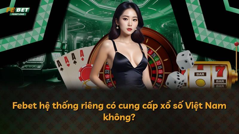 Febet hệ thống riêng có cung cấp xổ số Việt Nam không?