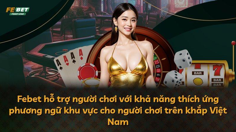 Febet hỗ trợ người chơi với khả năng thích ứng phương ngữ khu vực cho người chơi trên khắp Việt Nam
