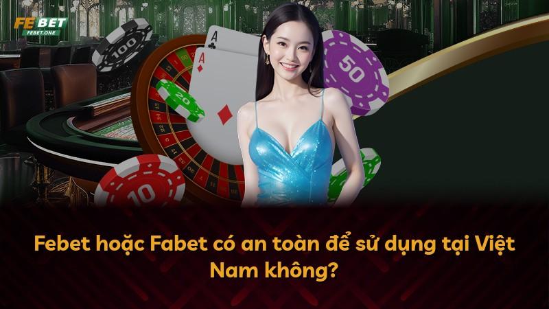 Febet hoặc Fabet có an toàn để sử dụng tại Việt Nam không?