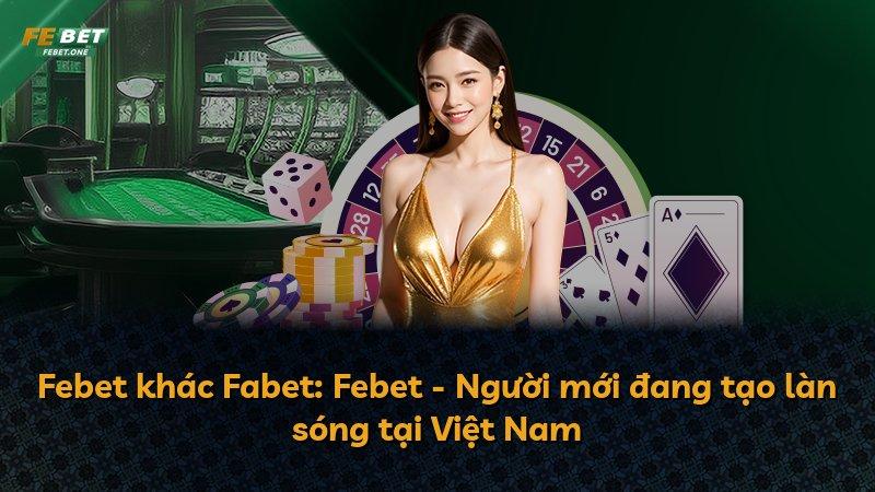 Febet khác Fabet: Febet - Người mới đang tạo làn sóng tại Việt Nam