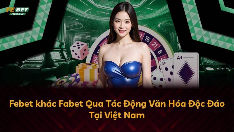 Febet khác Fabet Qua Tác Động Văn Hóa Độc Đáo Tại Việt Nam