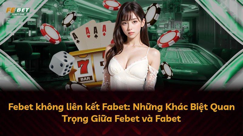 Febet không liên kết Fabet: Những Khác Biệt Quan Trọng Giữa Febet và Fabet