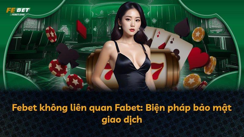 Febet không liên quan Fabet: Biện pháp bảo mật giao dịch