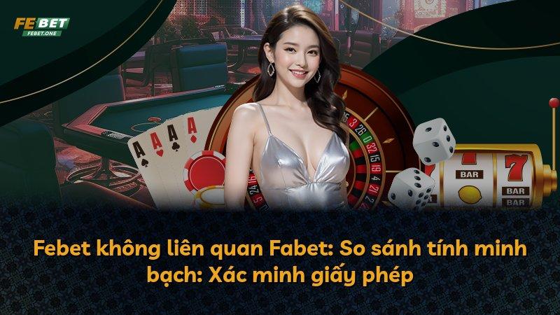 Febet không liên quan Fabet: So sánh tính minh bạch: Xác minh giấy phép
