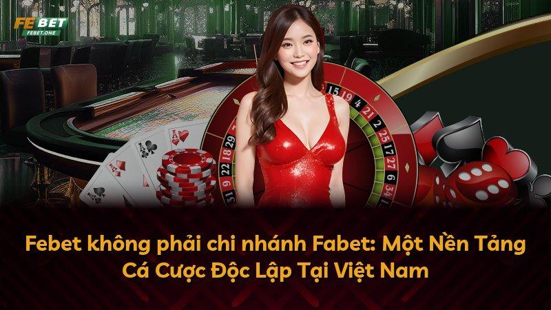 Febet không phải chi nhánh Fabet: Một Nền Tảng Cá Cược Độc Lập Tại Việt Nam