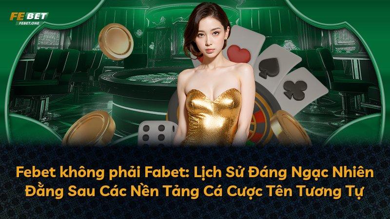 Febet không phải Fabet: Lịch Sử Đáng Ngạc Nhiên Đằng Sau Các Nền Tảng Cá Cược Tên Tương Tự
