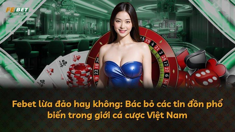 Febet lừa đảo hay không: Bác bỏ các tin đồn phổ biến trong giới cá cược Việt Nam