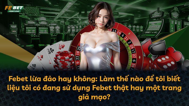 Febet lừa đảo hay không: Làm thế nào để tôi biết liệu tôi có đang sử dụng Febet thật hay một trang giả mạo?