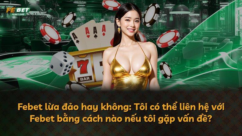 Febet lừa đảo hay không: Tôi có thể liên hệ với Febet bằng cách nào nếu tôi gặp vấn đề?