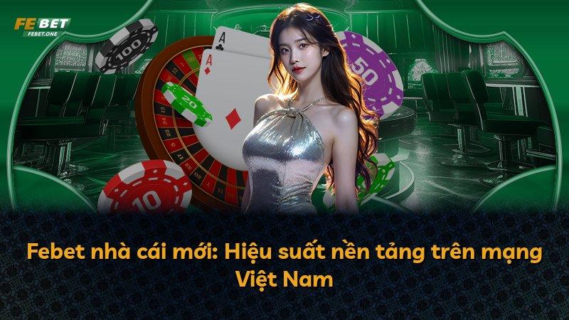 Febet nhà cái mới: Hiệu suất nền tảng trên mạng Việt Nam