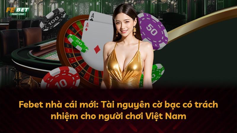 Febet nhà cái mới: Tài nguyên cờ bạc có trách nhiệm cho người chơi Việt Nam