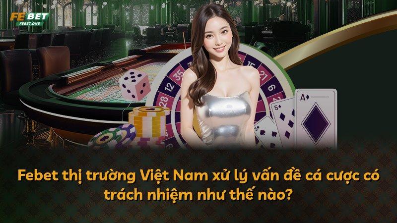 Febet thị trường Việt Nam xử lý vấn đề cá cược có trách nhiệm như thế nào?