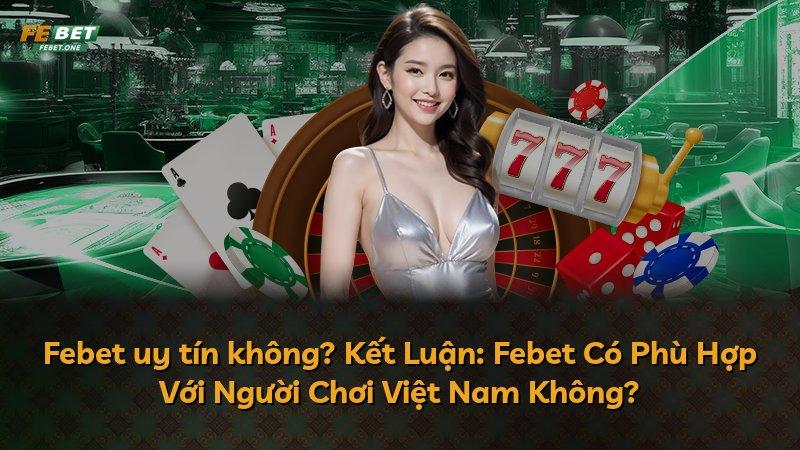 Febet uy tín không? Kết Luận: Febet Có Phù Hợp Với Người Chơi Việt Nam Không?