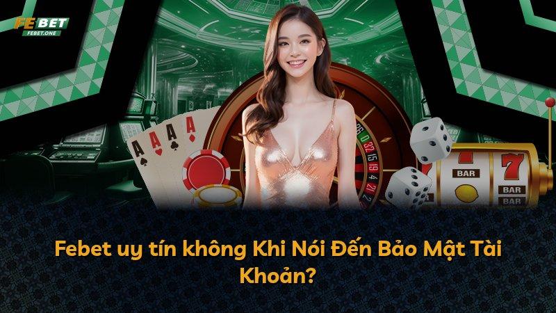 Febet uy tín không Khi Nói Đến Bảo Mật Tài Khoản?