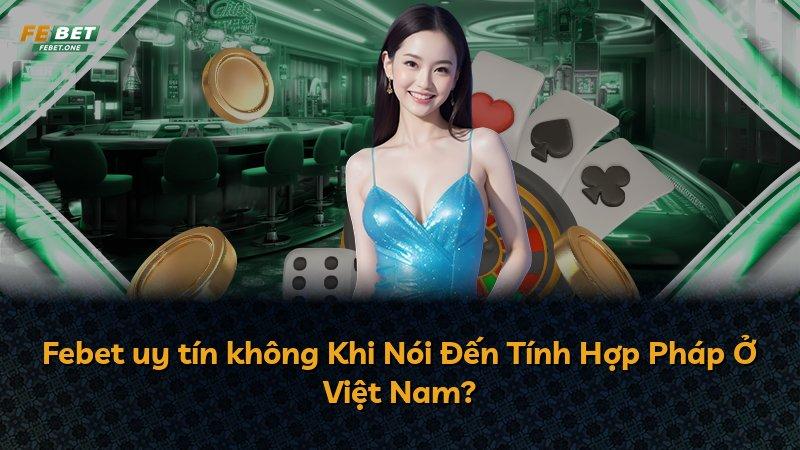 Febet uy tín không Khi Nói Đến Tính Hợp Pháp Ở Việt Nam?