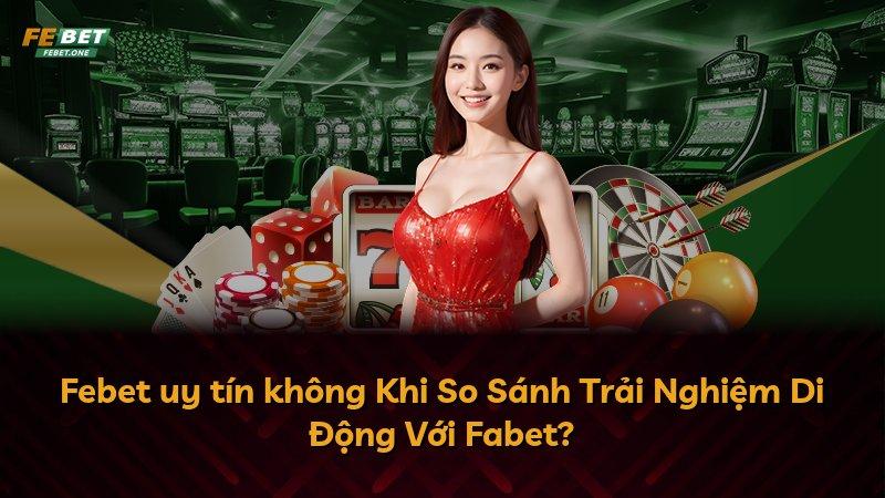Febet uy tín không Khi So Sánh Trải Nghiệm Di Động Với Fabet?