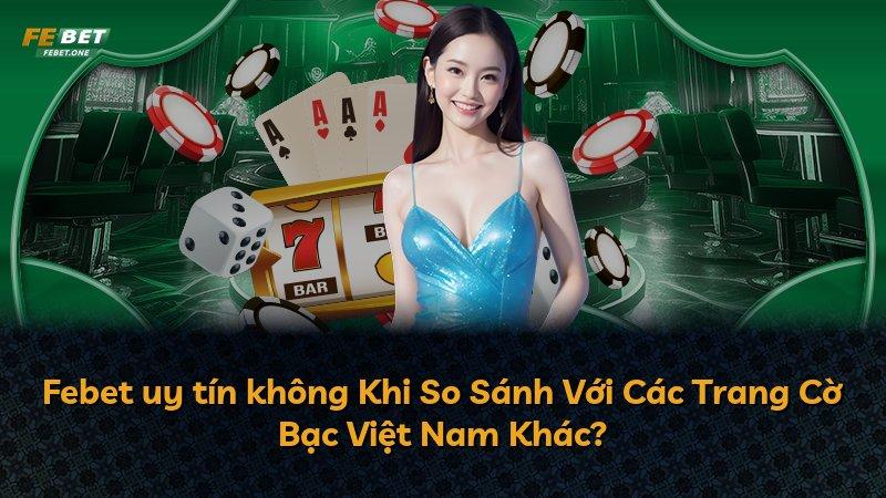 Febet uy tín không Khi So Sánh Với Các Trang Cờ Bạc Việt Nam Khác?