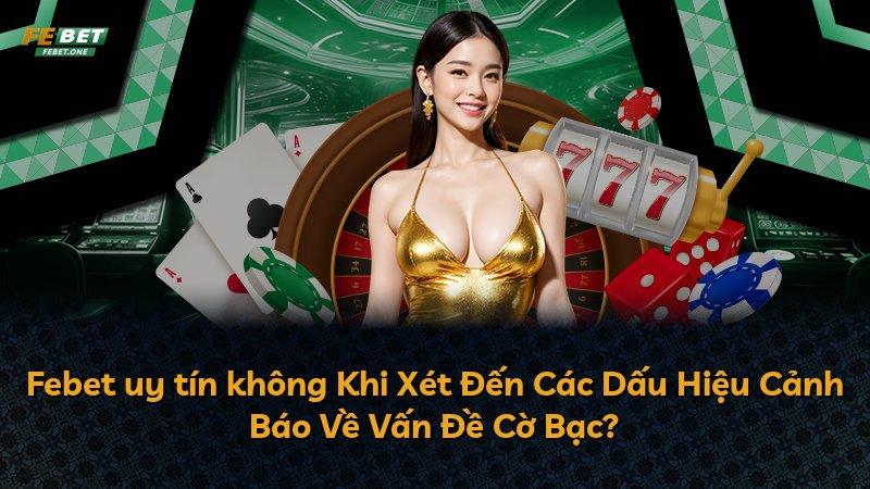 Febet uy tín không Khi Xét Đến Các Dấu Hiệu Cảnh Báo Về Vấn Đề Cờ Bạc?