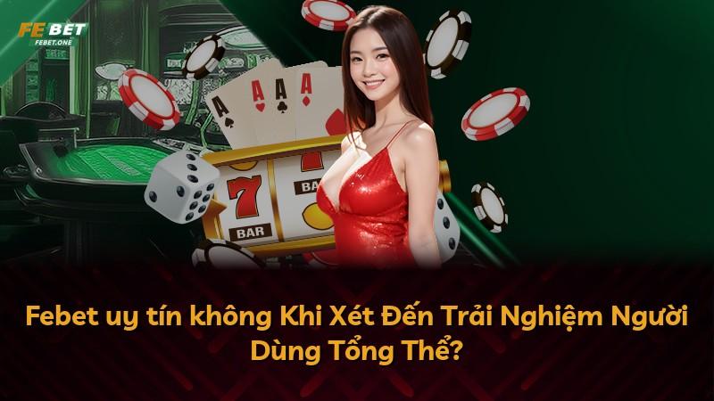 Febet uy tín không Khi Xét Đến Trải Nghiệm Người Dùng Tổng Thể?