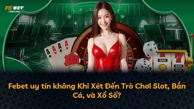 Febet uy tín không Khi Xét Đến Trò Chơi Slot, Bắn Cá, và Xổ Số?