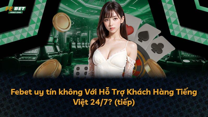 Febet uy tín không Với Hỗ Trợ Khách Hàng Tiếng Việt 24/7? (tiếp)