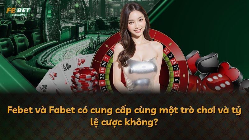 Febet và Fabet có cung cấp cùng một trò chơi và tỷ lệ cược không?