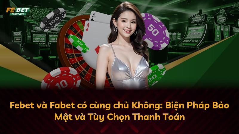Febet và Fabet có cùng chủ Không: Biện Pháp Bảo Mật và Tùy Chọn Thanh Toán