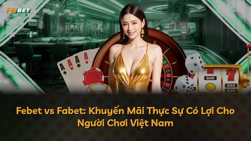 Febet vs Fabet: Khuyến Mãi Thực Sự Có Lợi Cho Người Chơi Việt Nam