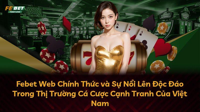 Febet Web Chính Thức và Sự Nổi Lên Độc Đáo Trong Thị Trường Cá Cược Cạnh Tranh Của Việt Nam