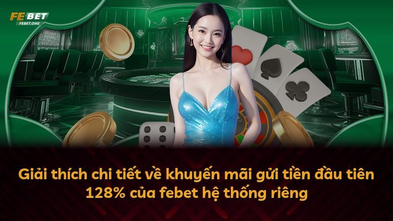 Giải thích chi tiết về khuyến mãi gửi tiền đầu tiên 128% của febet hệ thống riêng