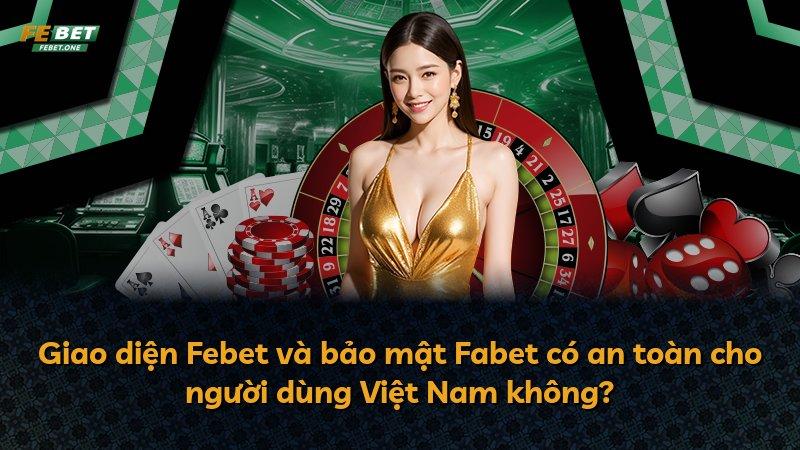 Giao diện Febet và bảo mật Fabet có an toàn cho người dùng Việt Nam không?