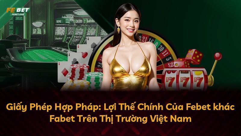 Giấy Phép Hợp Pháp: Lợi Thế Chính Của Febet khác Fabet Trên Thị Trường Việt Nam