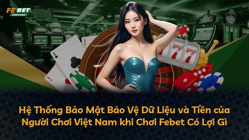 Hệ Thống Bảo Mật Bảo Vệ Dữ Liệu và Tiền của Người Chơi Việt Nam khi Chơi Febet Có Lợi Gì