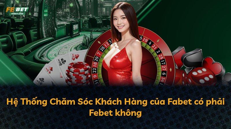 Hệ Thống Chăm Sóc Khách Hàng của Fabet có phải Febet không