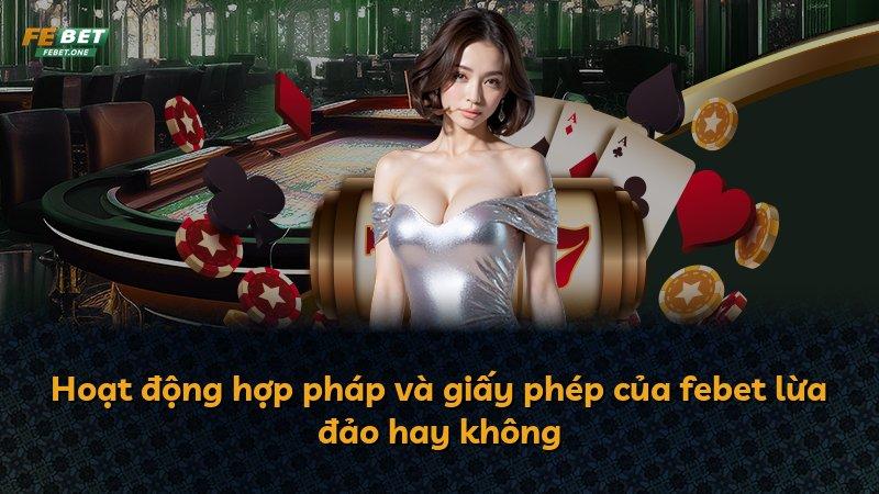Hoạt động hợp pháp và giấy phép của febet lừa đảo hay không