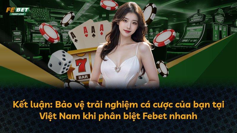 Kết luận: Bảo vệ trải nghiệm cá cược của bạn tại Việt Nam khi phân biệt Febet nhanh