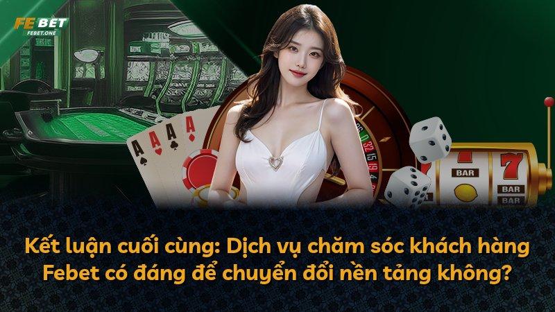 Kết luận cuối cùng: Dịch vụ chăm sóc khách hàng Febet có đáng để chuyển đổi nền tảng không?