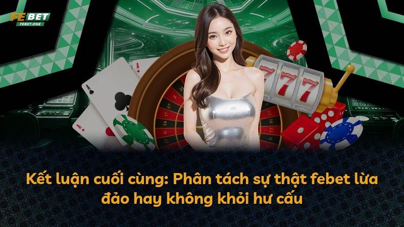 Kết luận cuối cùng: Phân tách sự thật febet lừa đảo hay không khỏi hư cấu