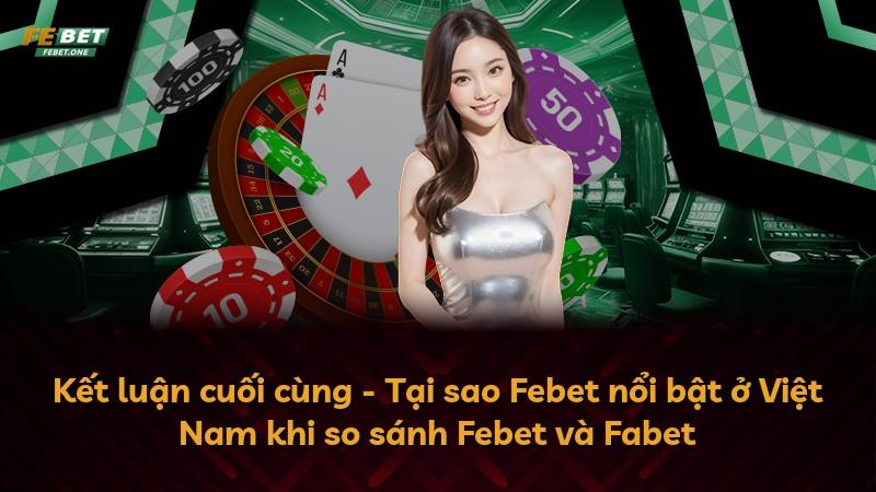 Kết luận cuối cùng - Tại sao Febet nổi bật ở Việt Nam khi so sánh Febet và Fabet
