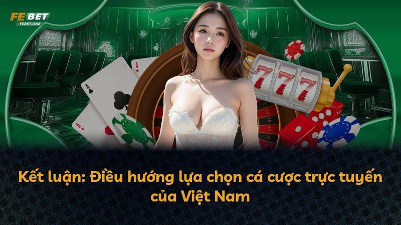 Kết luận: Điều hướng lựa chọn cá cược trực tuyến của Việt Nam